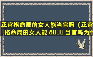 正官格命局的女人能当官吗（正官格命局的女人能 🐛 当官吗为什么）